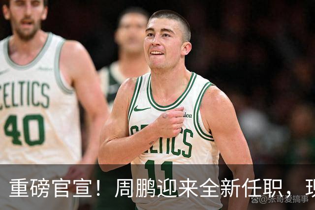 重磅官宣！周鹏迎来全新任职，现身广东携手易建联，薪资报酬出乎意料